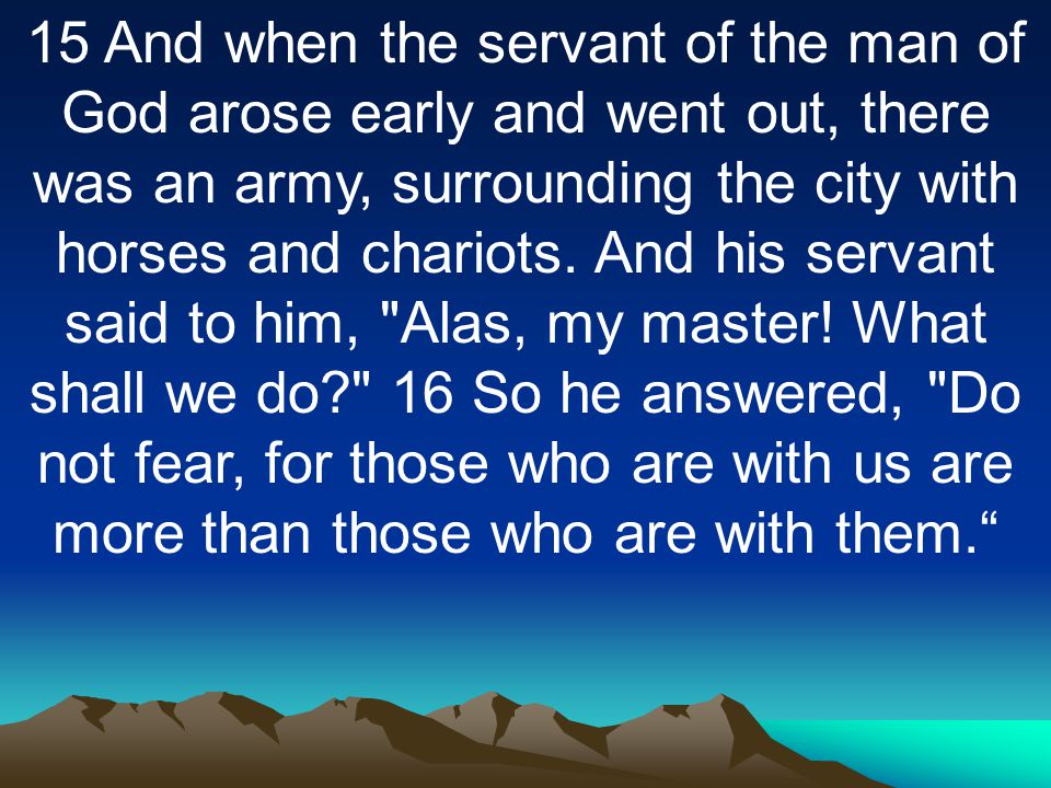 15 And when the servant of the man of God arose early and went out, there was an army, surrounding the city with horses and chariots.