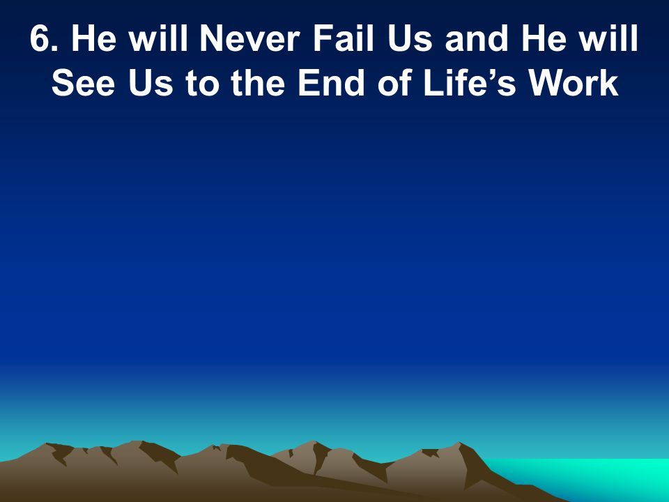 6. He will Never Fail Us and He will See Us to the End of Life’s Work