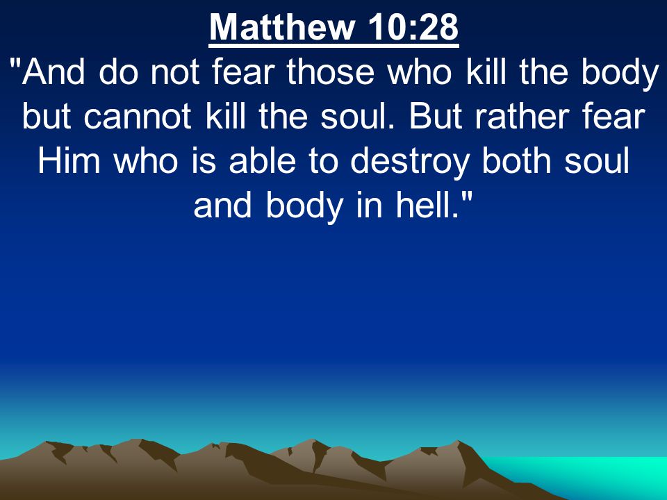 Matthew 10:28 And do not fear those who kill the body but cannot kill the soul.