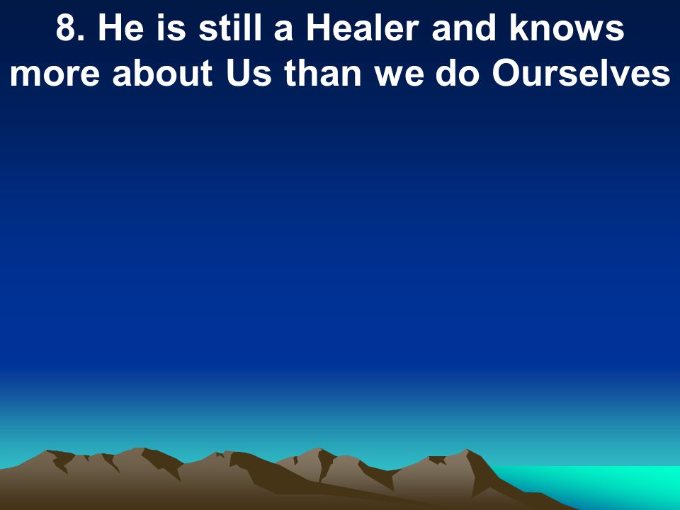 8. He is still a Healer and knows more about Us than we do Ourselves