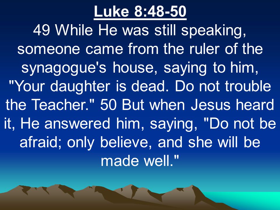 Luke 8: While He was still speaking, someone came from the ruler of the synagogue s house, saying to him, Your daughter is dead.