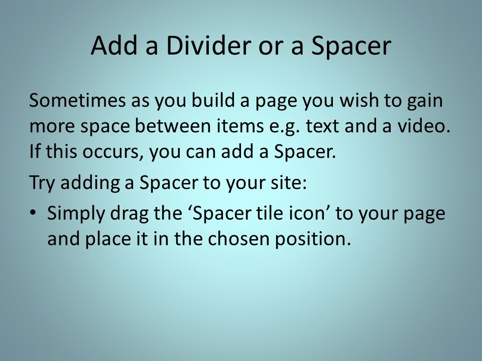 Add a Divider or a Spacer Sometimes as you build a page you wish to gain more space between items e.g.