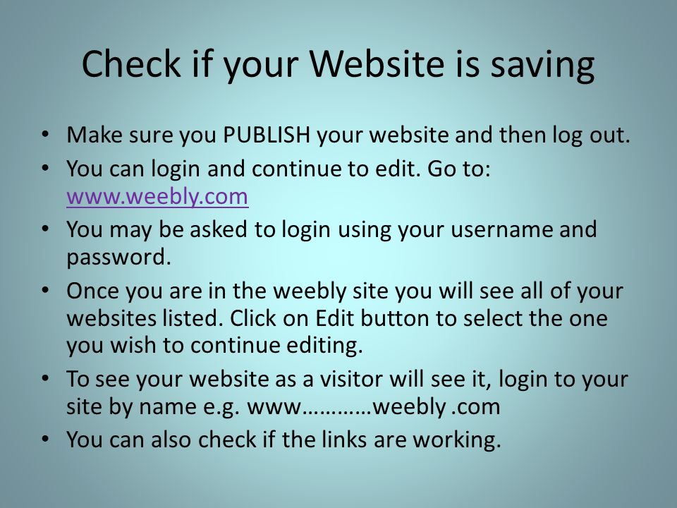 Check if your Website is saving Make sure you PUBLISH your website and then log out.