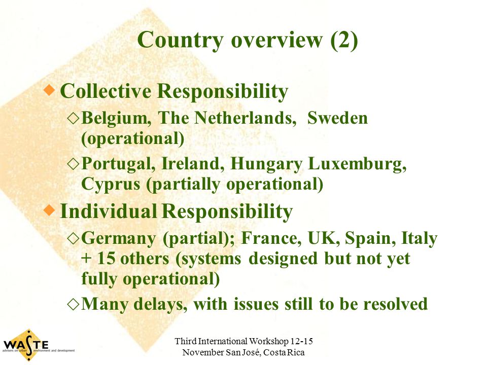 Third International Workshop November San José, Costa Rica Country overview (2)  Collective Responsibility  Belgium, The Netherlands, Sweden (operational)  Portugal, Ireland, Hungary Luxemburg, Cyprus (partially operational)  Individual Responsibility  Germany (partial); France, UK, Spain, Italy + 15 others (systems designed but not yet fully operational)  Many delays, with issues still to be resolved