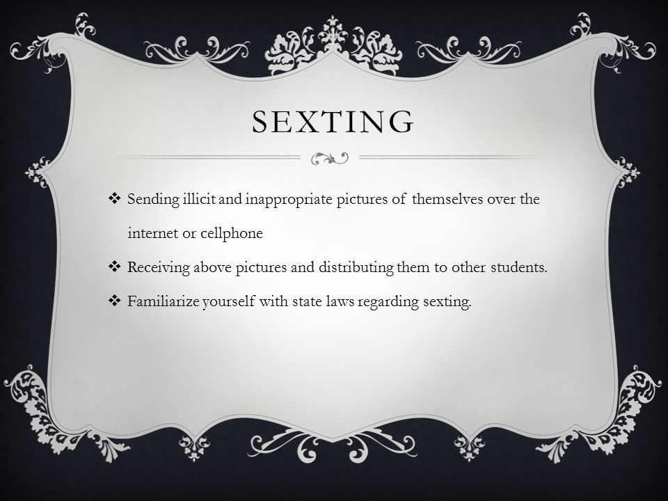 SEXTING  Sending illicit and inappropriate pictures of themselves over the internet or cellphone  Receiving above pictures and distributing them to other students.