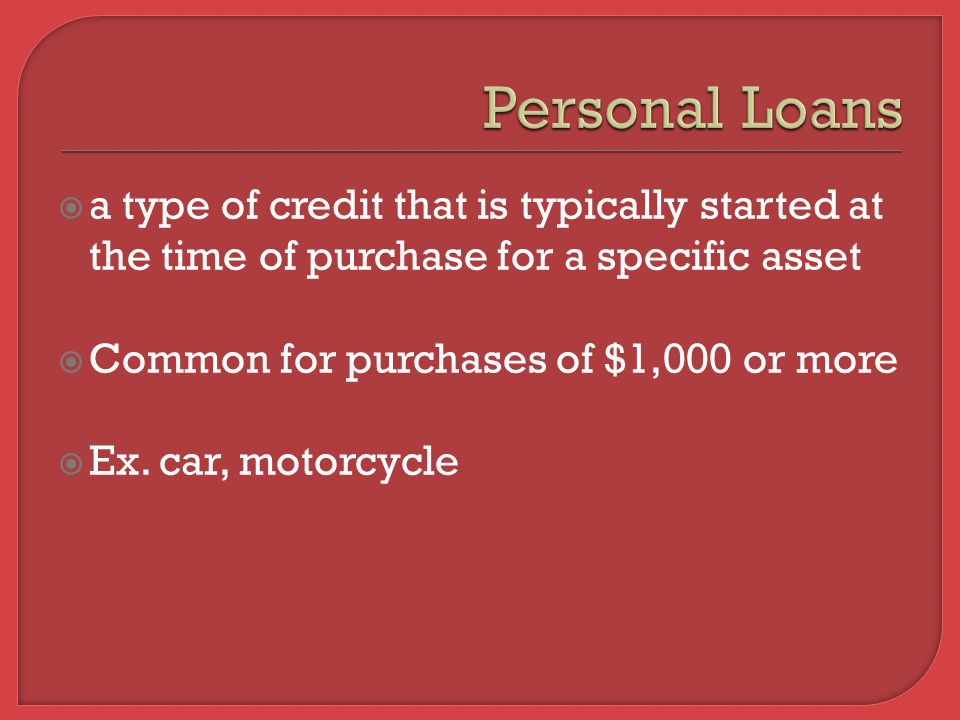  a type of credit that is typically started at the time of purchase for a specific asset  Common for purchases of $1,000 or more  Ex.