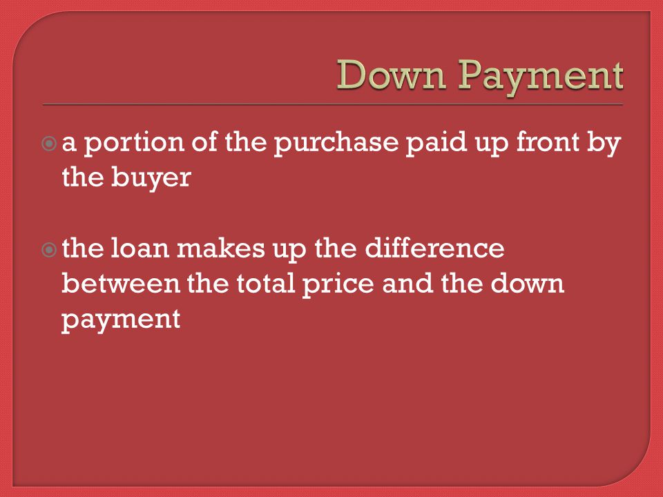  a portion of the purchase paid up front by the buyer  the loan makes up the difference between the total price and the down payment
