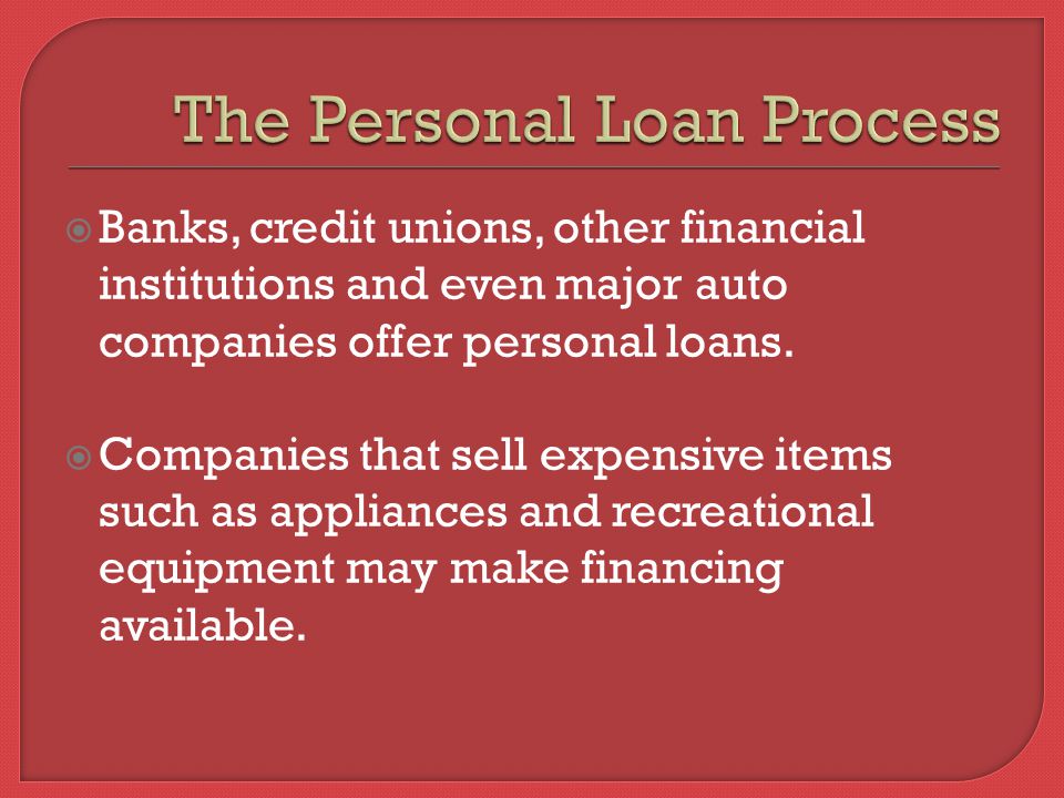  Banks, credit unions, other financial institutions and even major auto companies offer personal loans.