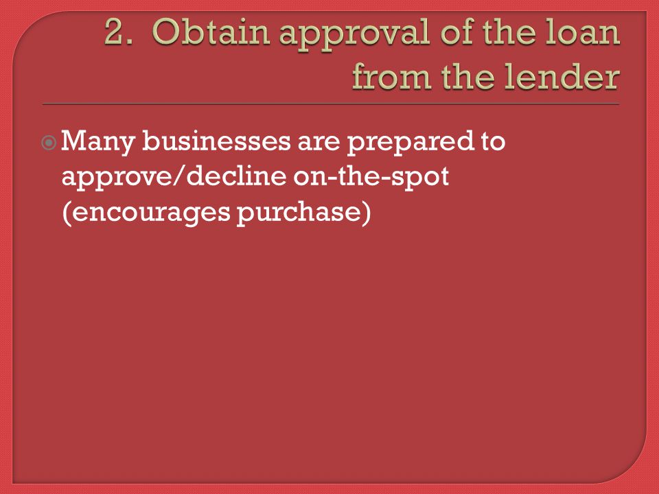  Many businesses are prepared to approve/decline on-the-spot (encourages purchase)