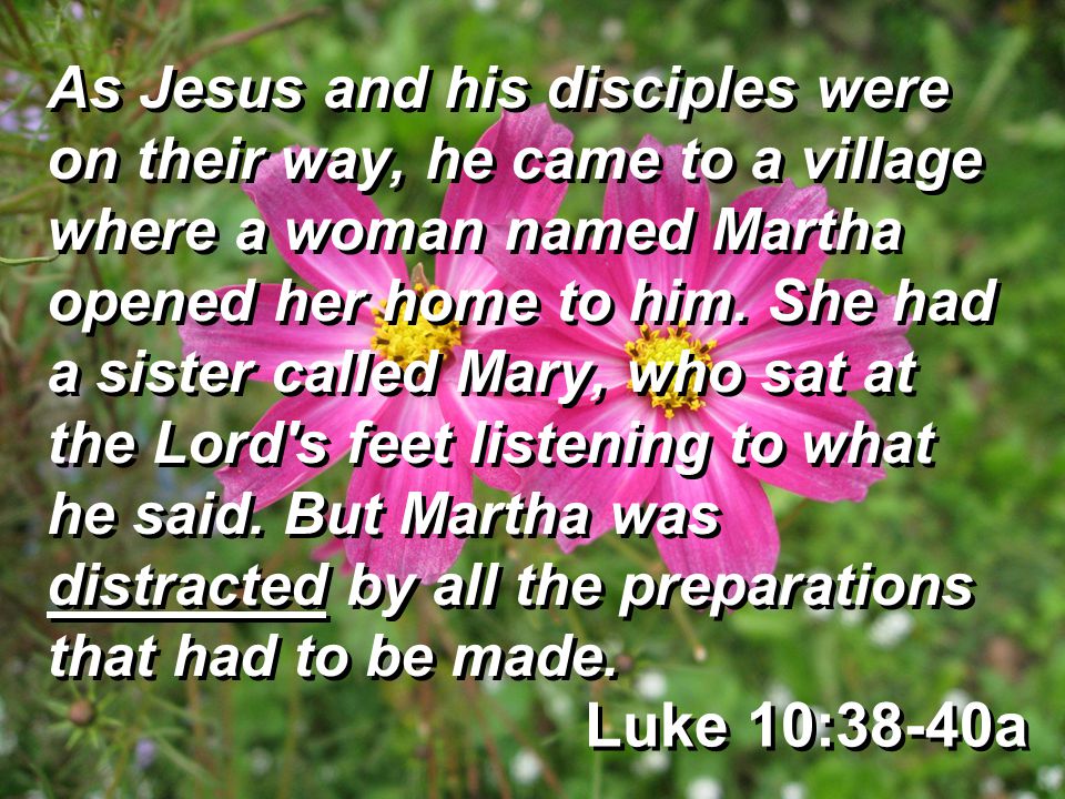 Luke 10:38-40a As Jesus and his disciples were on their way, he came to a village where a woman named Martha opened her home to him.