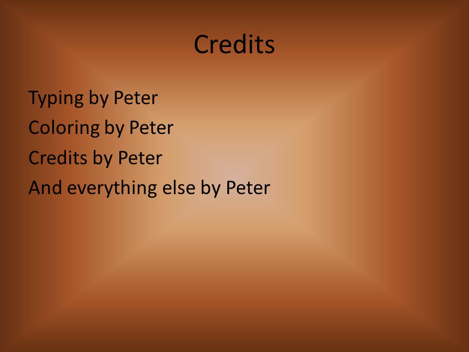 Credits Typing by Peter Coloring by Peter Credits by Peter And everything else by Peter