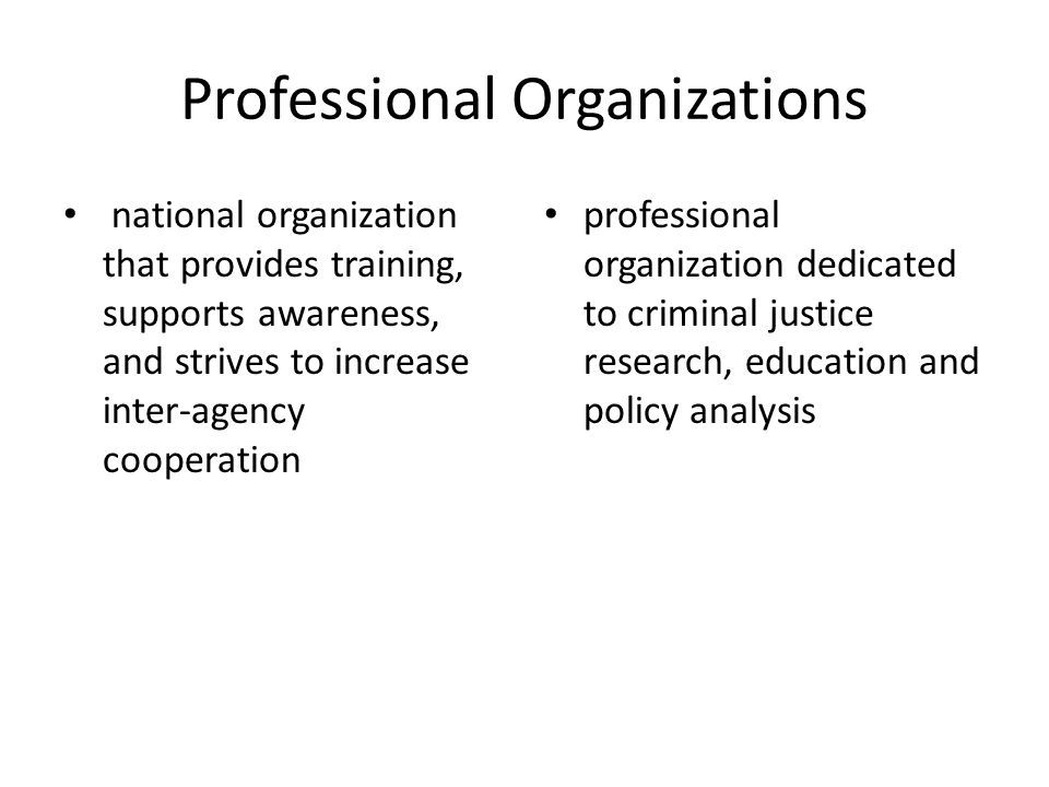 Professional Organizations national organization that provides training, supports awareness, and strives to increase inter-agency cooperation professional organization dedicated to criminal justice research, education and policy analysis