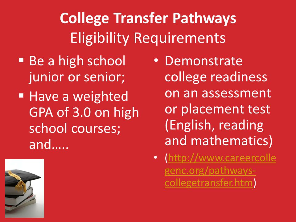 College Transfer Pathways Eligibility Requirements  Be a high school junior or senior;  Have a weighted GPA of 3.0 on high school courses; and…..