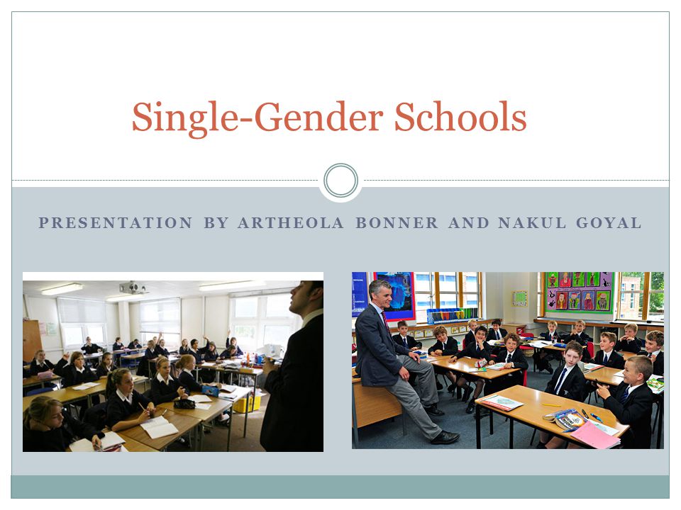 PRESENTATION BY ARTHEOLA BONNER AND NAKUL GOYAL Single-Gender Schools