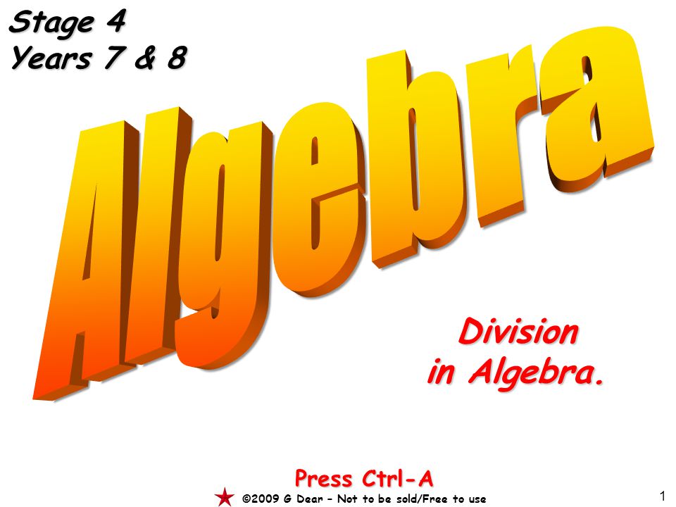 1 Division in Algebra. Press Ctrl-A ©2009 G Dear – Not to be sold/Free to use Stage 4 Years 7 & 8