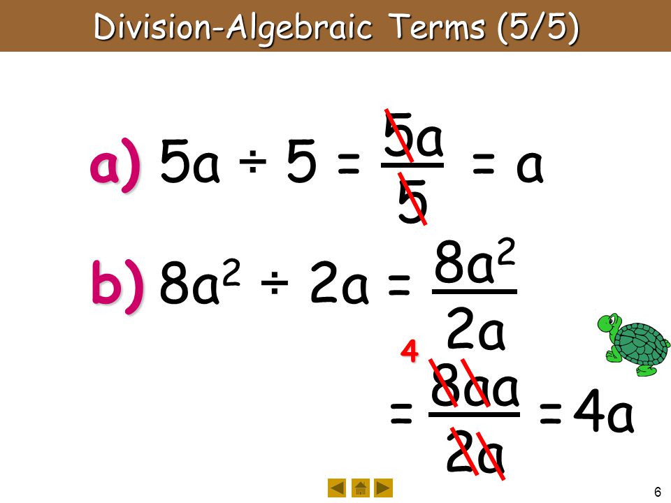 6 8aa 2a Division-Algebraic Terms (5/5) 5a 5 a) 8a 2 2a b) 4 = = a = 4a 5a ÷ 5 = 8a 2 ÷ 2a =