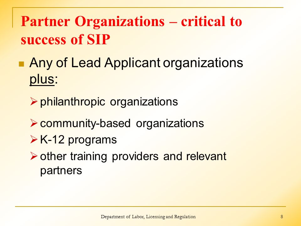 Partner Organizations – critical to success of SIP Any of Lead Applicant organizations plus:  philanthropic organizations  community-based organizations  K-12 programs  other training providers and relevant partners Department of Labor, Licensing and Regulation 8