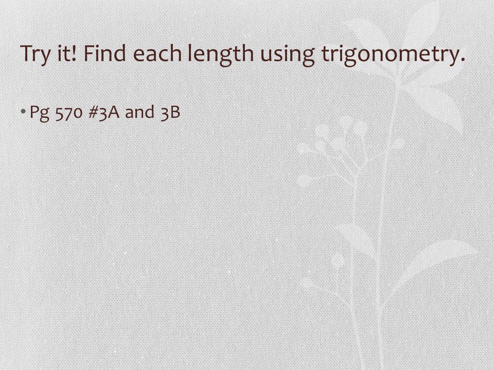 Try it! Find each length using trigonometry. Pg 570 #3A and 3B