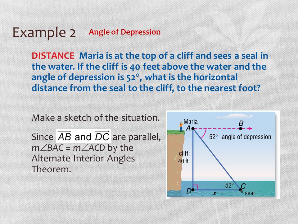 Example 2 Angle of Depression DISTANCE Maria is at the top of a cliff and sees a seal in the water.