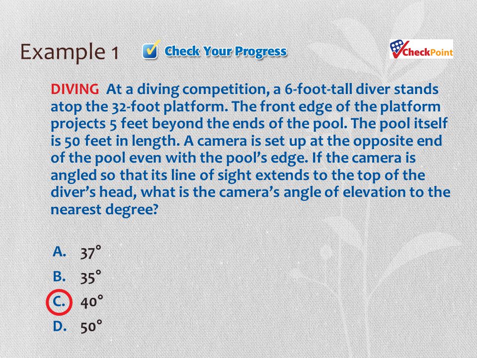 Example 1 A.37° B.35° C.40° D.50° DIVING At a diving competition, a 6-foot-tall diver stands atop the 32-foot platform.