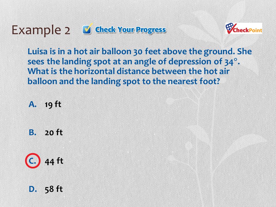 Example 2 A.19 ft B.20 ft C.44 ft D.58 ft Luisa is in a hot air balloon 30 feet above the ground.