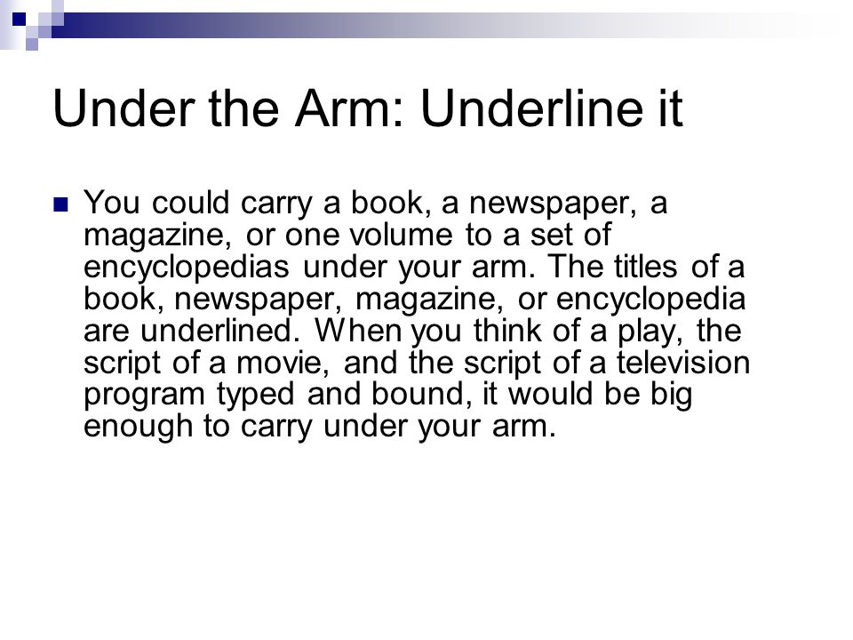 Under the Arm: Underline it You could carry a book, a newspaper, a magazine, or one volume to a set of encyclopedias under your arm.