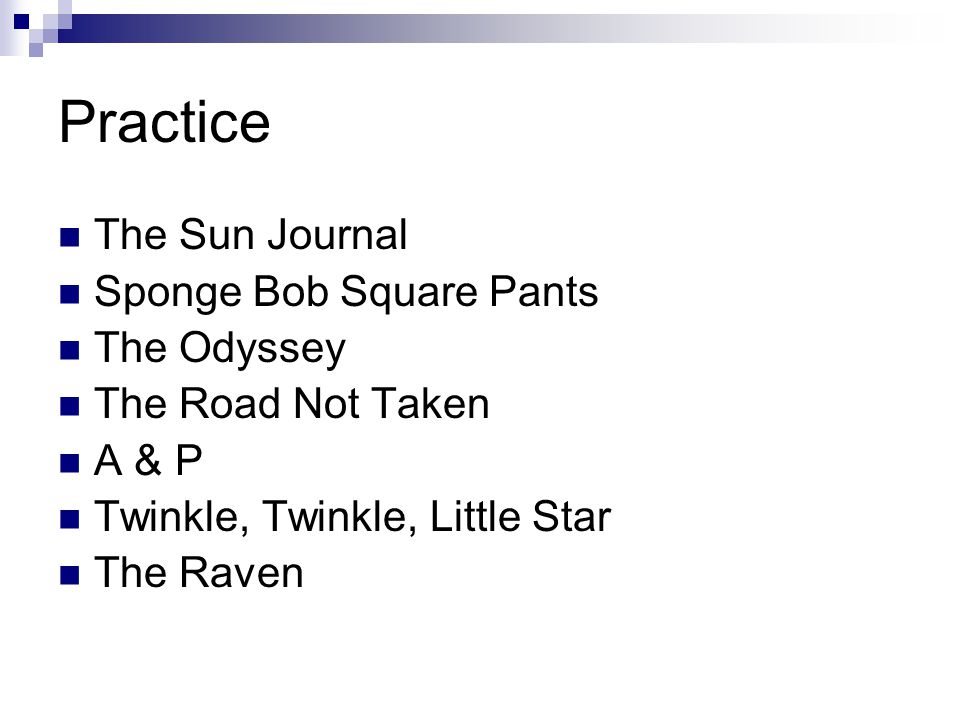 Practice The Sun Journal Sponge Bob Square Pants The Odyssey The Road Not Taken A & P Twinkle, Twinkle, Little Star The Raven