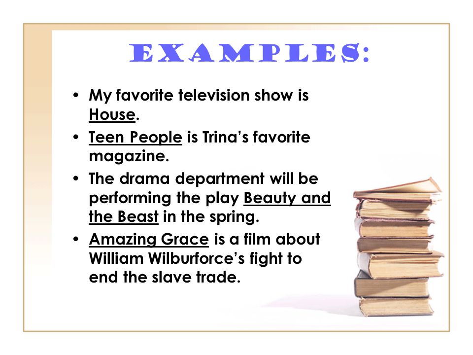 Examples: My favorite television show is House. Teen People is Trina’s favorite magazine.