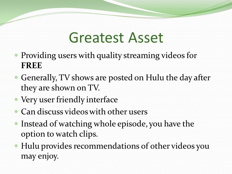 Greatest Asset Providing users with quality streaming videos for FREE Generally, TV shows are posted on Hulu the day after they are shown on TV.