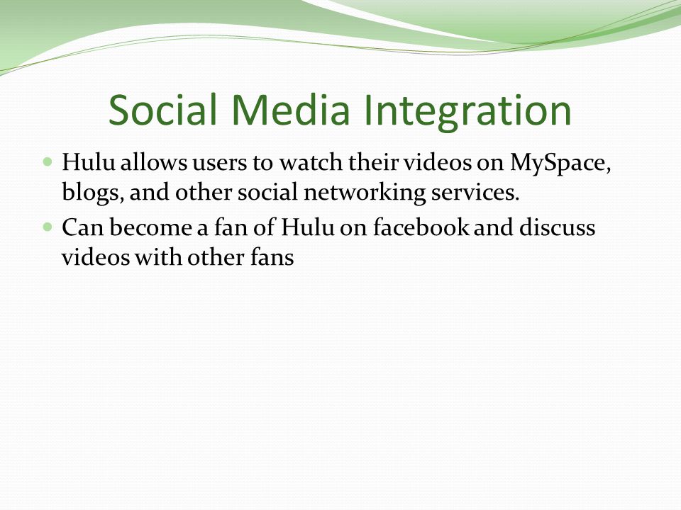 Social Media Integration Hulu allows users to watch their videos on MySpace, blogs, and other social networking services.
