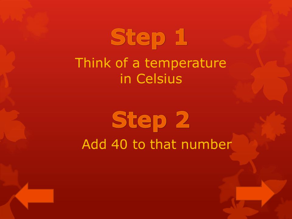 Think of a temperature in Celsius Add 40 to that number
