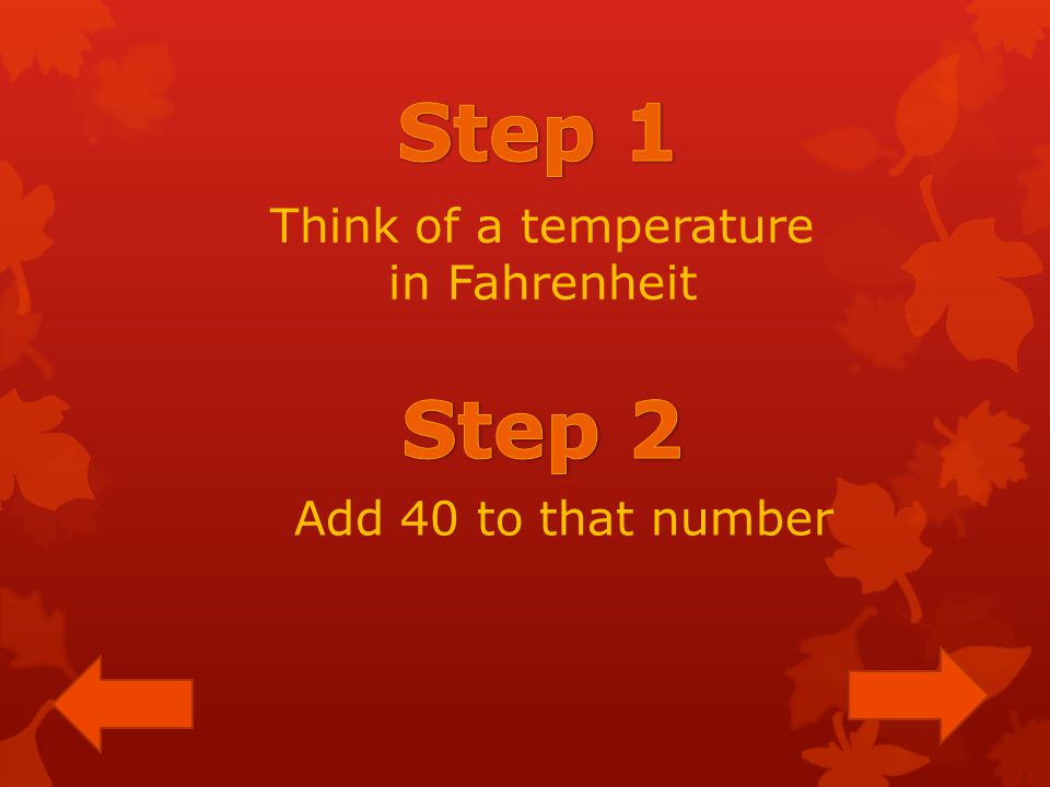Think of a temperature in Fahrenheit Add 40 to that number
