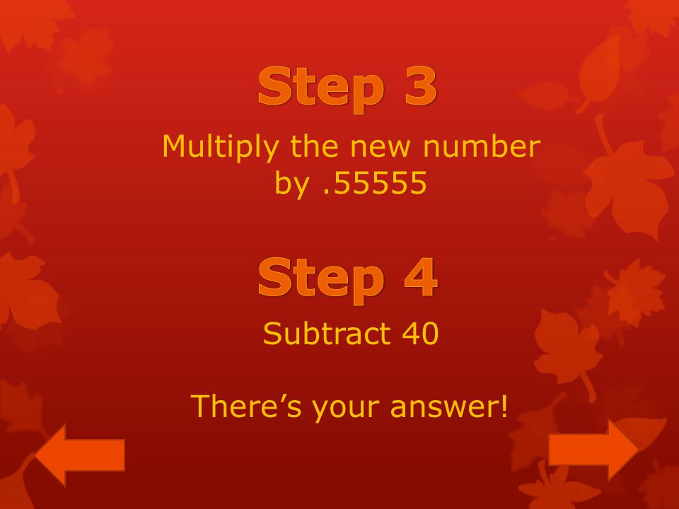 Multiply the new number by Subtract 40 There’s your answer!