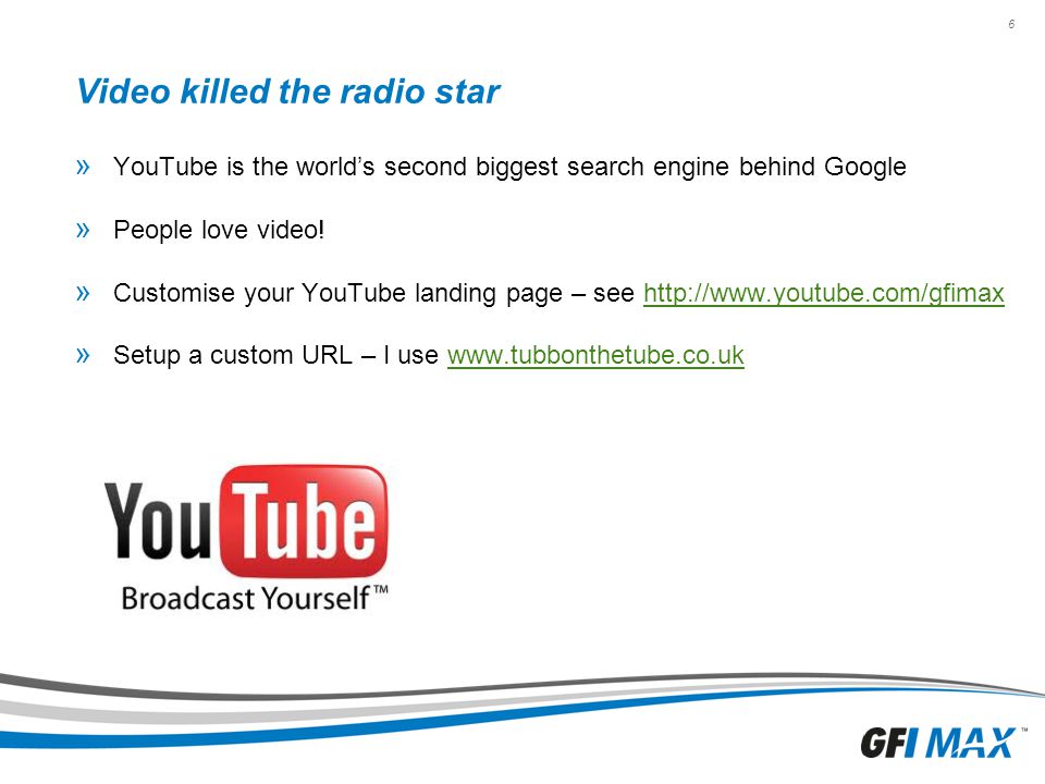 6 Video killed the radio star » YouTube is the world’s second biggest search engine behind Google » People love video.