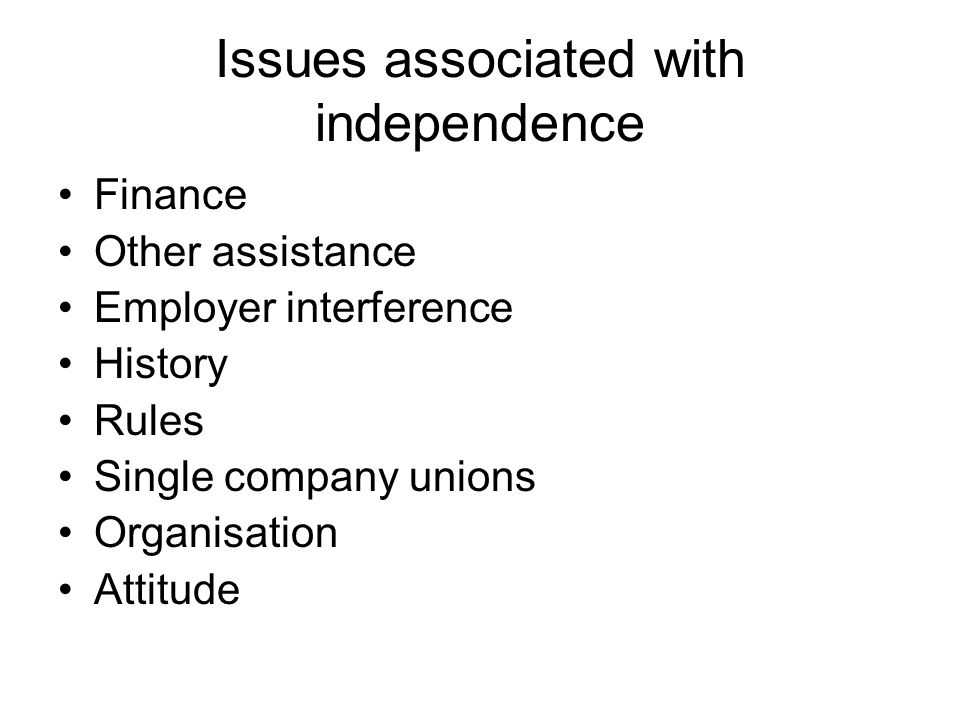 Issues associated with independence Finance Other assistance Employer interference History Rules Single company unions Organisation Attitude