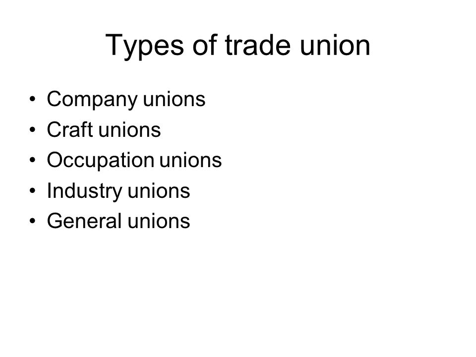 Types of trade union Company unions Craft unions Occupation unions Industry unions General unions
