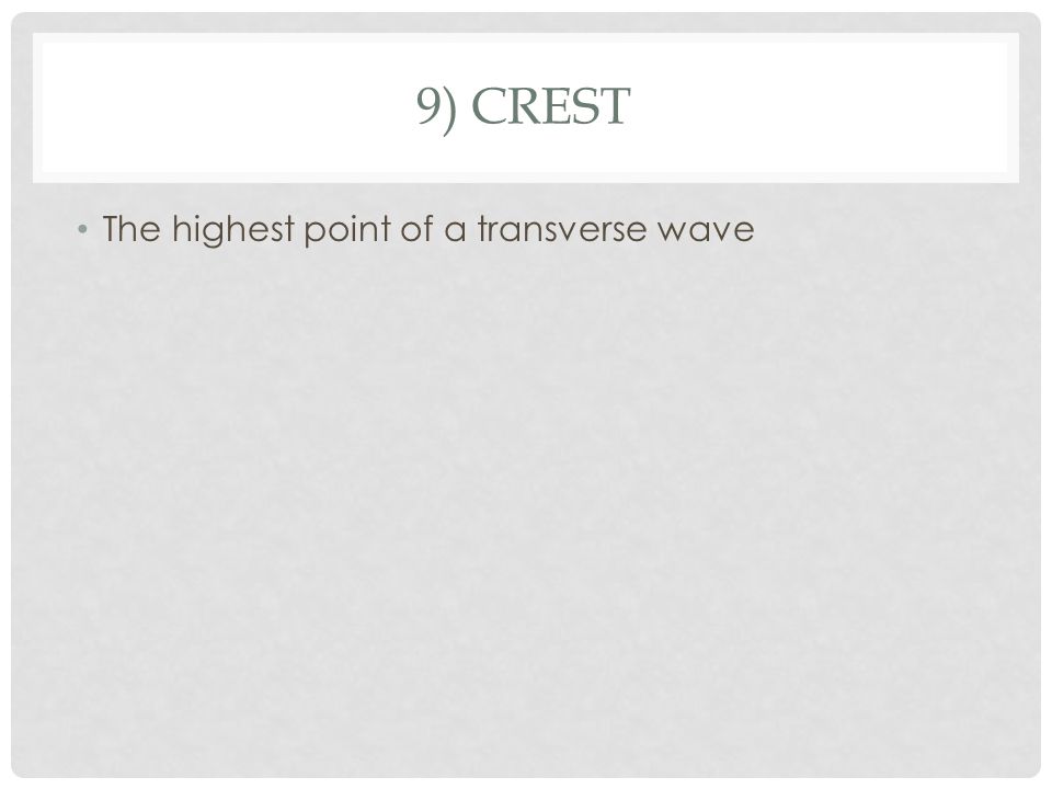 9) CREST The highest point of a transverse wave