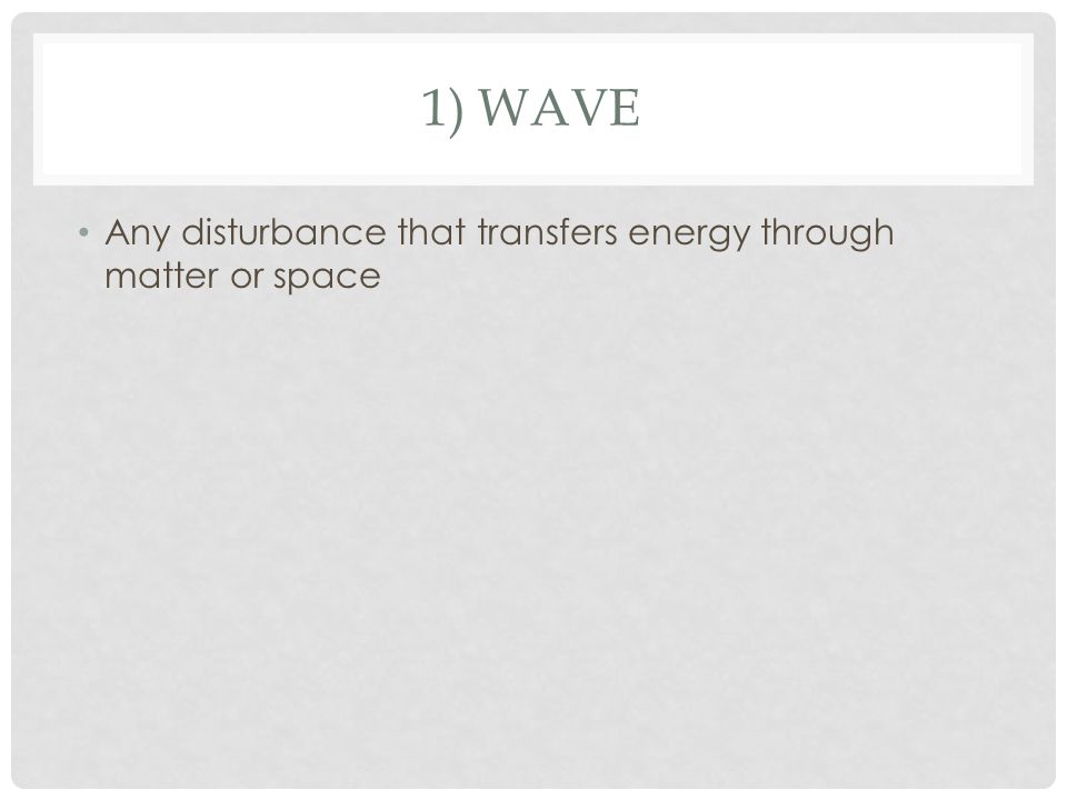 1) WAVE Any disturbance that transfers energy through matter or space