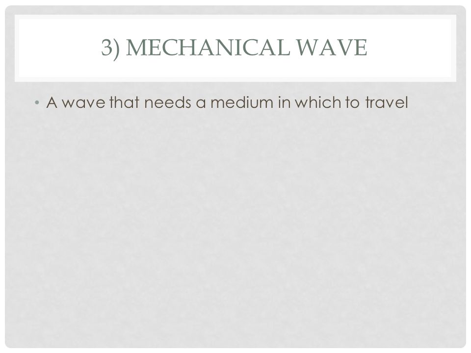 3) MECHANICAL WAVE A wave that needs a medium in which to travel