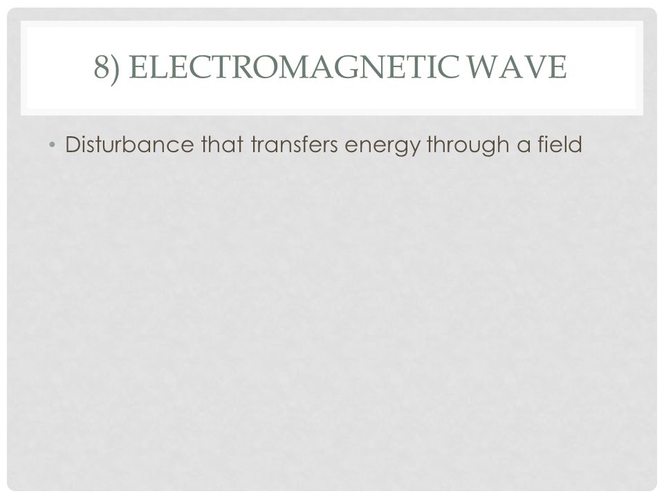 8) ELECTROMAGNETIC WAVE Disturbance that transfers energy through a field