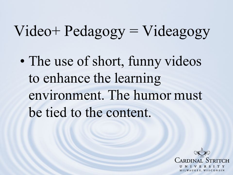 Video+ Pedagogy = Videagogy The use of short, funny videos to enhance the learning environment.