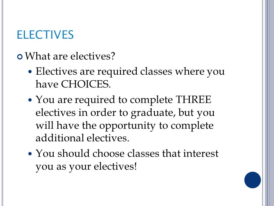 ELECTIVES What are electives. Electives are required classes where you have CHOICES.