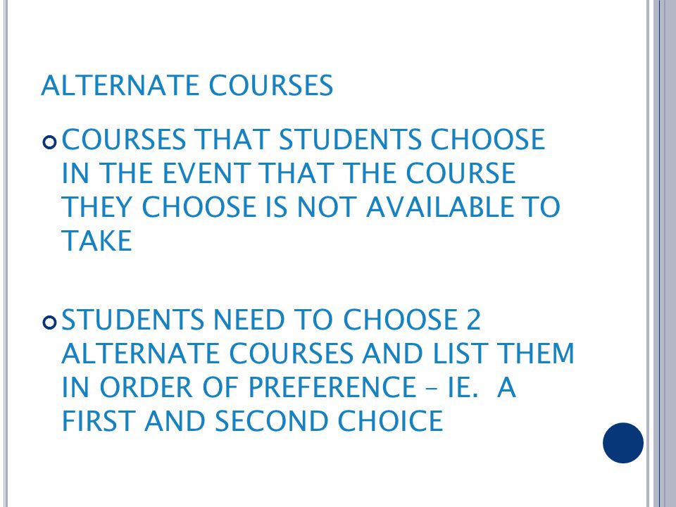 ALTERNATE COURSES COURSES THAT STUDENTS CHOOSE IN THE EVENT THAT THE COURSE THEY CHOOSE IS NOT AVAILABLE TO TAKE STUDENTS NEED TO CHOOSE 2 ALTERNATE COURSES AND LIST THEM IN ORDER OF PREFERENCE – IE.
