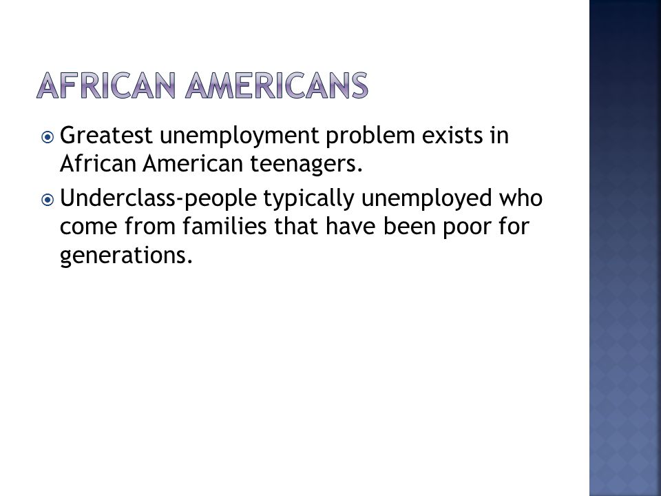  Greatest unemployment problem exists in African American teenagers.