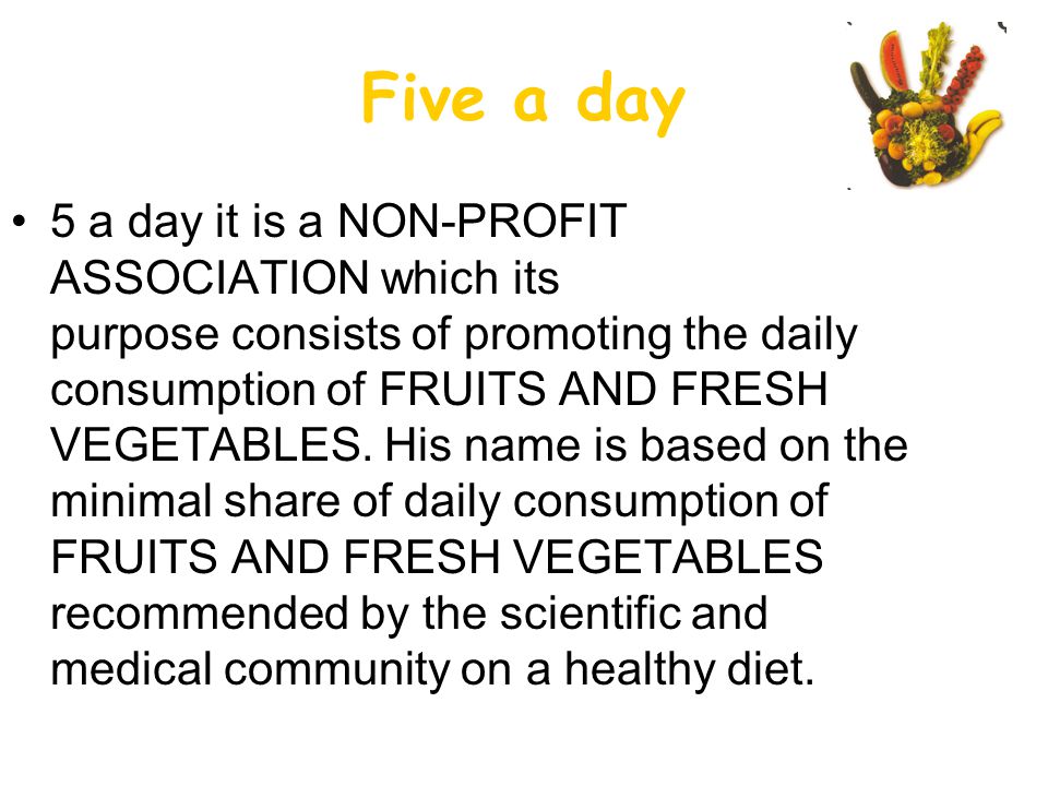 Five a day 5 a day it is a NON-PROFIT ASSOCIATION which its purpose consists of promoting the daily consumption of FRUITS AND FRESH VEGETABLES.