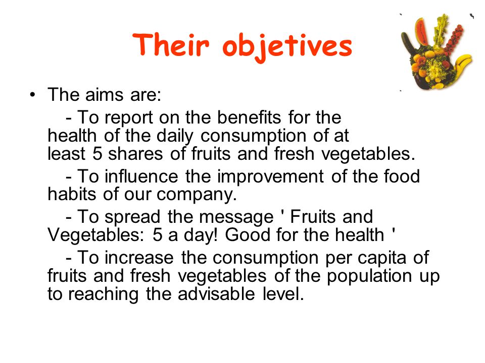 Their objetives The aims are: - To report on the benefits for the health of the daily consumption of at least 5 shares of fruits and fresh vegetables.