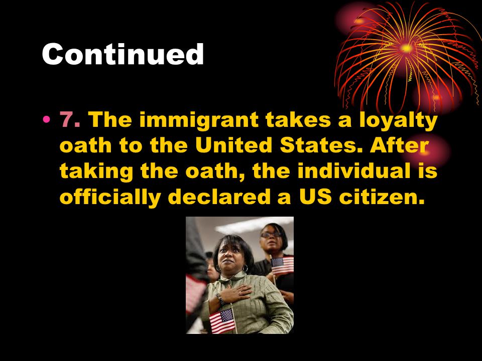 Continued 7. The immigrant takes a loyalty oath to the United States.