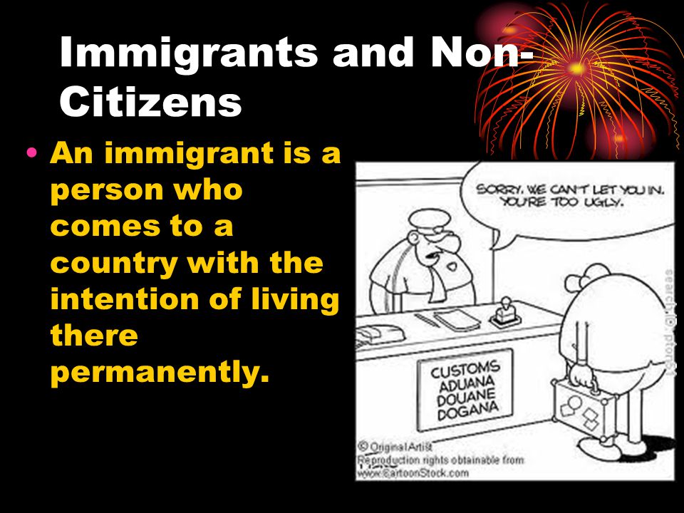Immigrants and Non- Citizens An immigrant is a person who comes to a country with the intention of living there permanently.