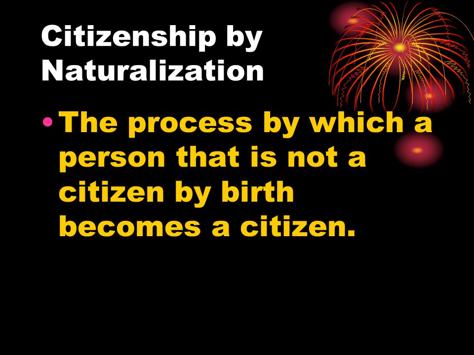 Citizenship by Naturalization The process by which a person that is not a citizen by birth becomes a citizen.