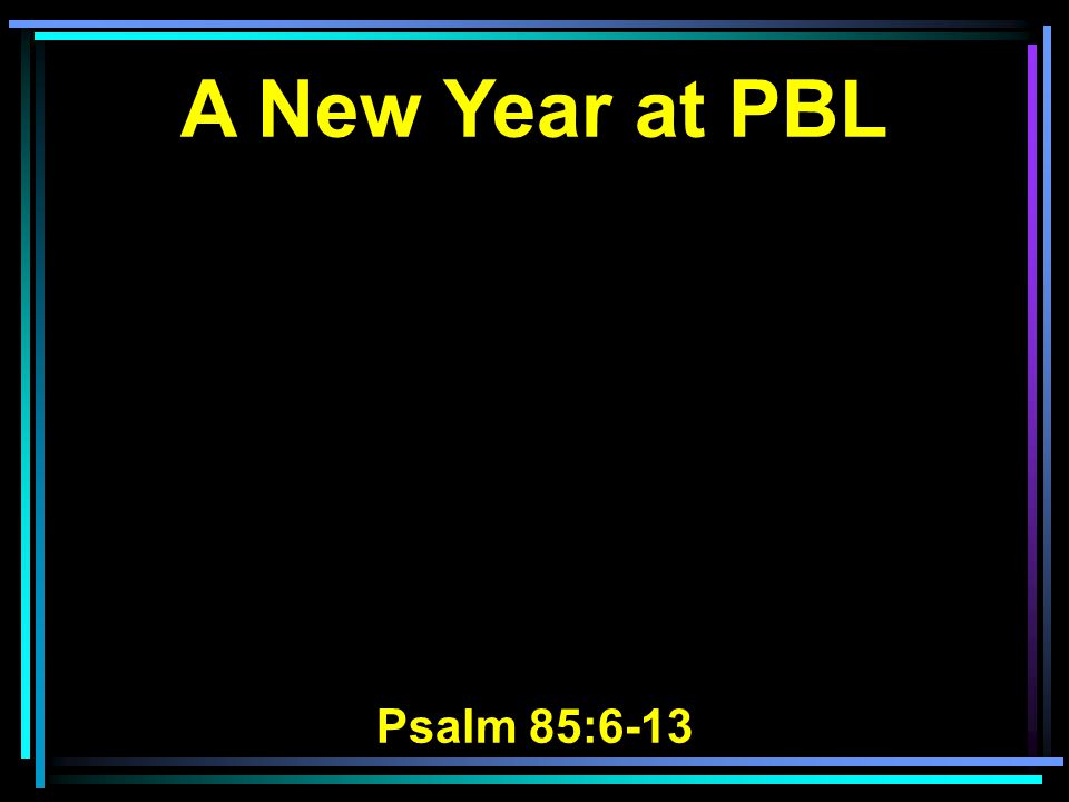 A New Year at PBL Psalm 85:6-13